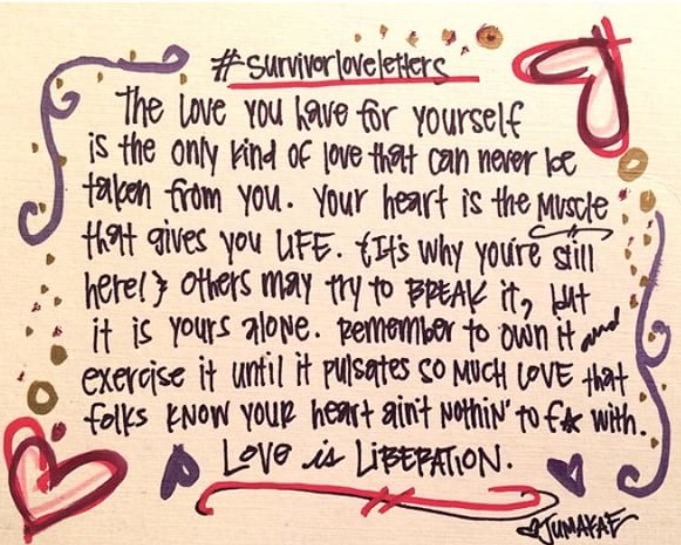 #survivorloveletter The love you have for yourself is the only kind of love that can never be taken from you. Your heart if the muscle that gives you LIFE. (It’s why you’s still here!) Others may try to BREAK it, but it is yours alone. Remember to own it and exercise it until it pulsates SO MUCH LOVE that folks know your heart ain’t nothing to f* with. Love is LIBERATION. Love, Jumayae