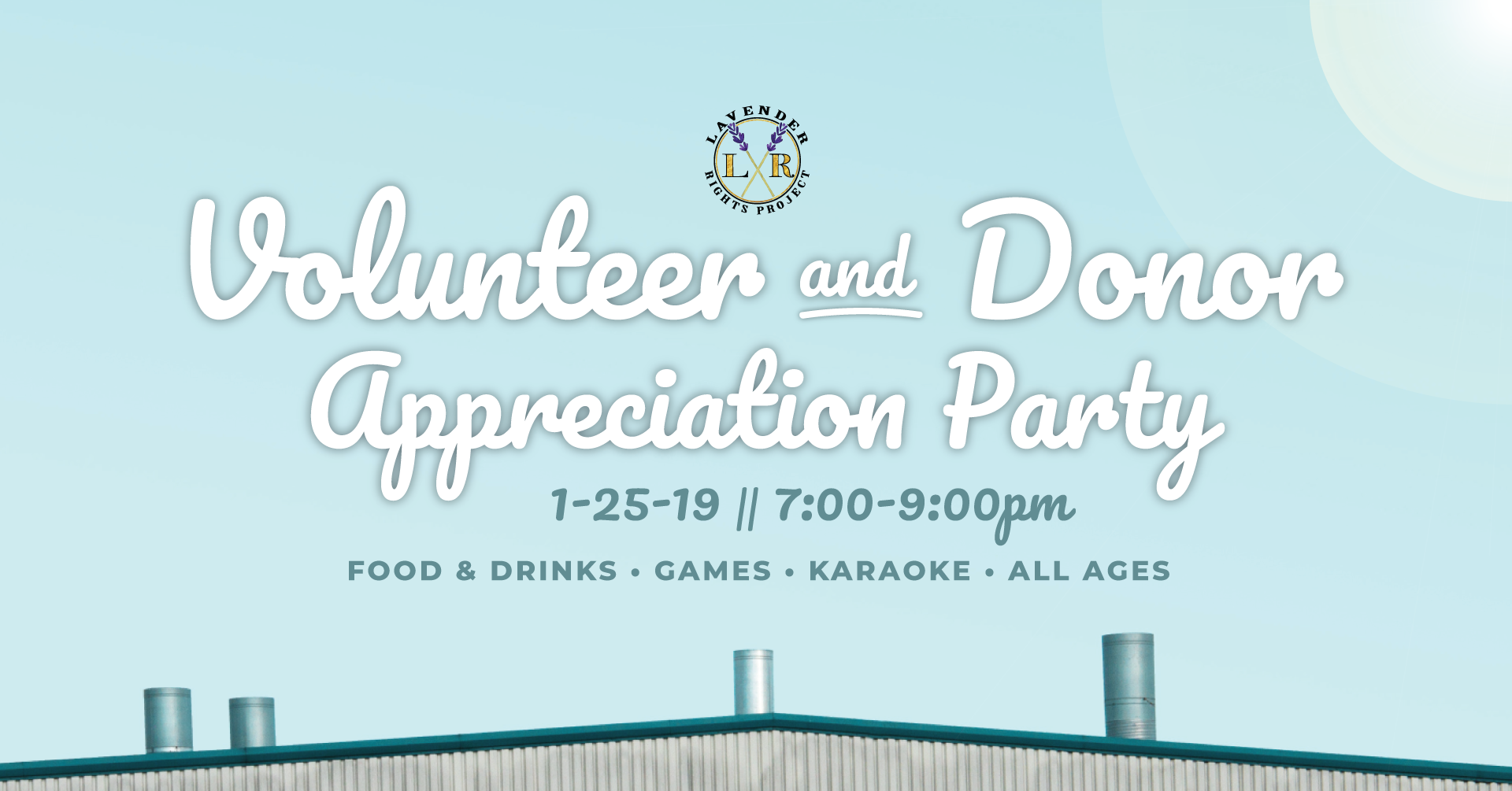 Photo by Simone Hutsch on Unsplash Image description: Lavender Rights Project logo, white cursive text reads, “Volunteer and Donor Appreciation Party, 1-25-18 || 7:00-9:00pm, Food & Drinks - Games - Karaoke - All Ages” over a blue sky and the roof of a warehouse