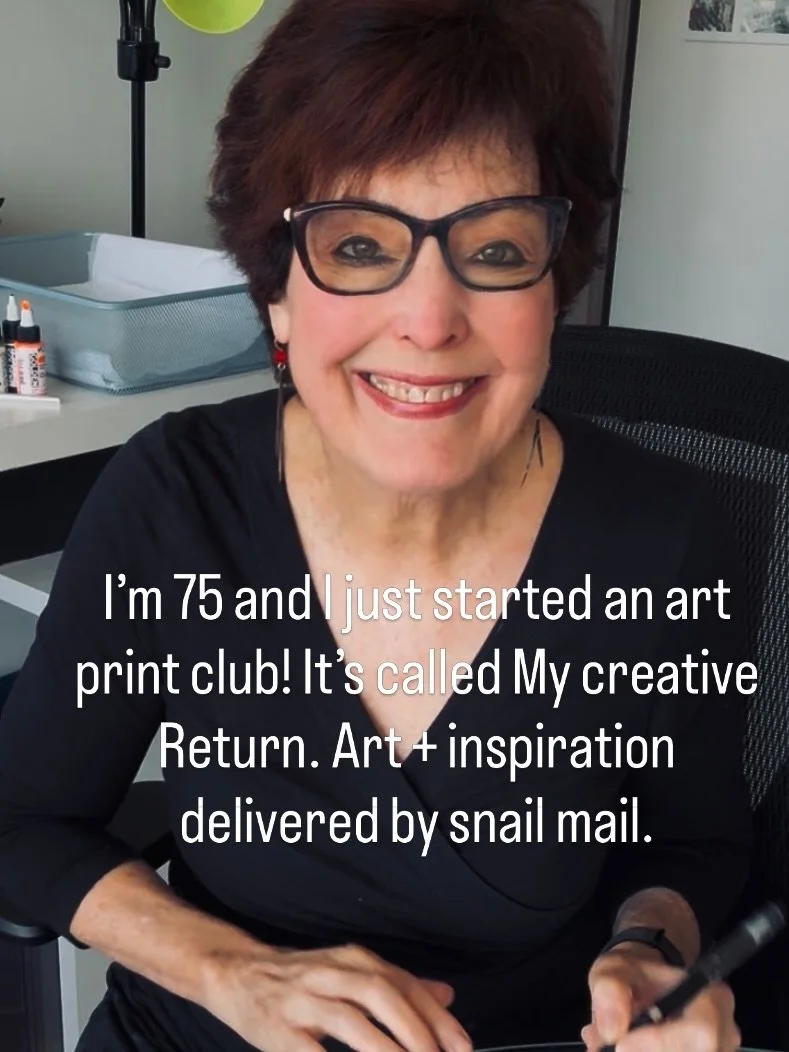At 75, I&rsquo;ve started something new! ❤️

It&rsquo;s called My Creative Return, a monthly art print club delivered by snail mail.

What I hope to send you is a little moment in your month that is just for you. A reason to pause. To notice. To look