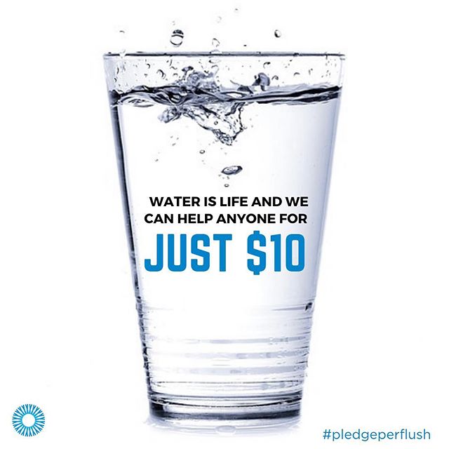Water is life! Most of us take it for granted. It comes out of the tap every time we want some. Gallons of it get flushed every day. Which is why we launched the #PledgePerFlush. Challenge others to donate $10 every time you flush and together we can