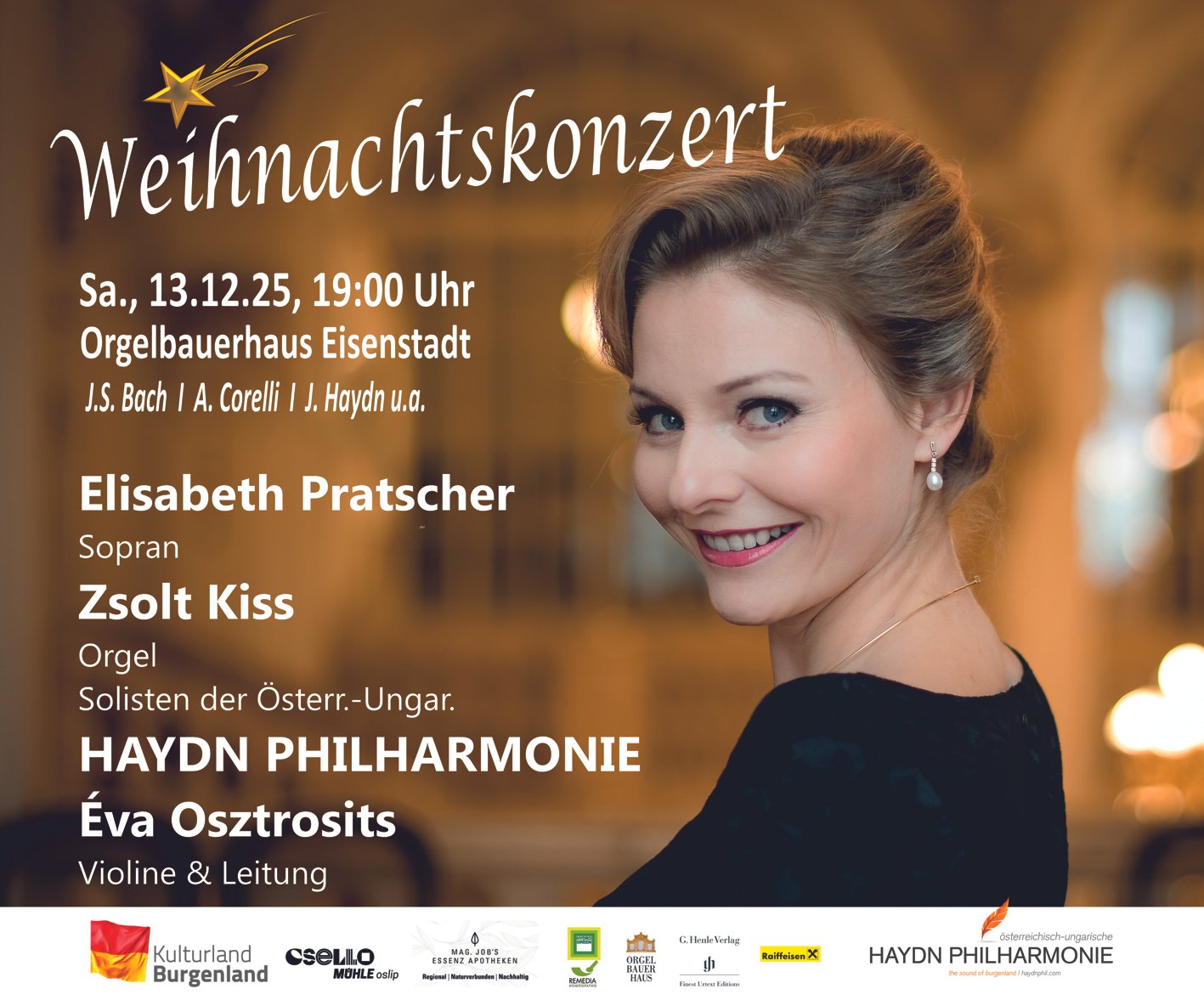  14. SALON HAYDN Sa, 13.12.25, 19:00 Uhr Eisenstadt, Orgelbauerhaus    Weihnachtskonzert    Weihnachtliche Musik von J.S. Bach, J. Haydn, A. Vivaldi und anderen   Karten zu € 35,- (Jugendliche bis 26J € 12,-) in allen oeticket Vorverkaufsstellen und