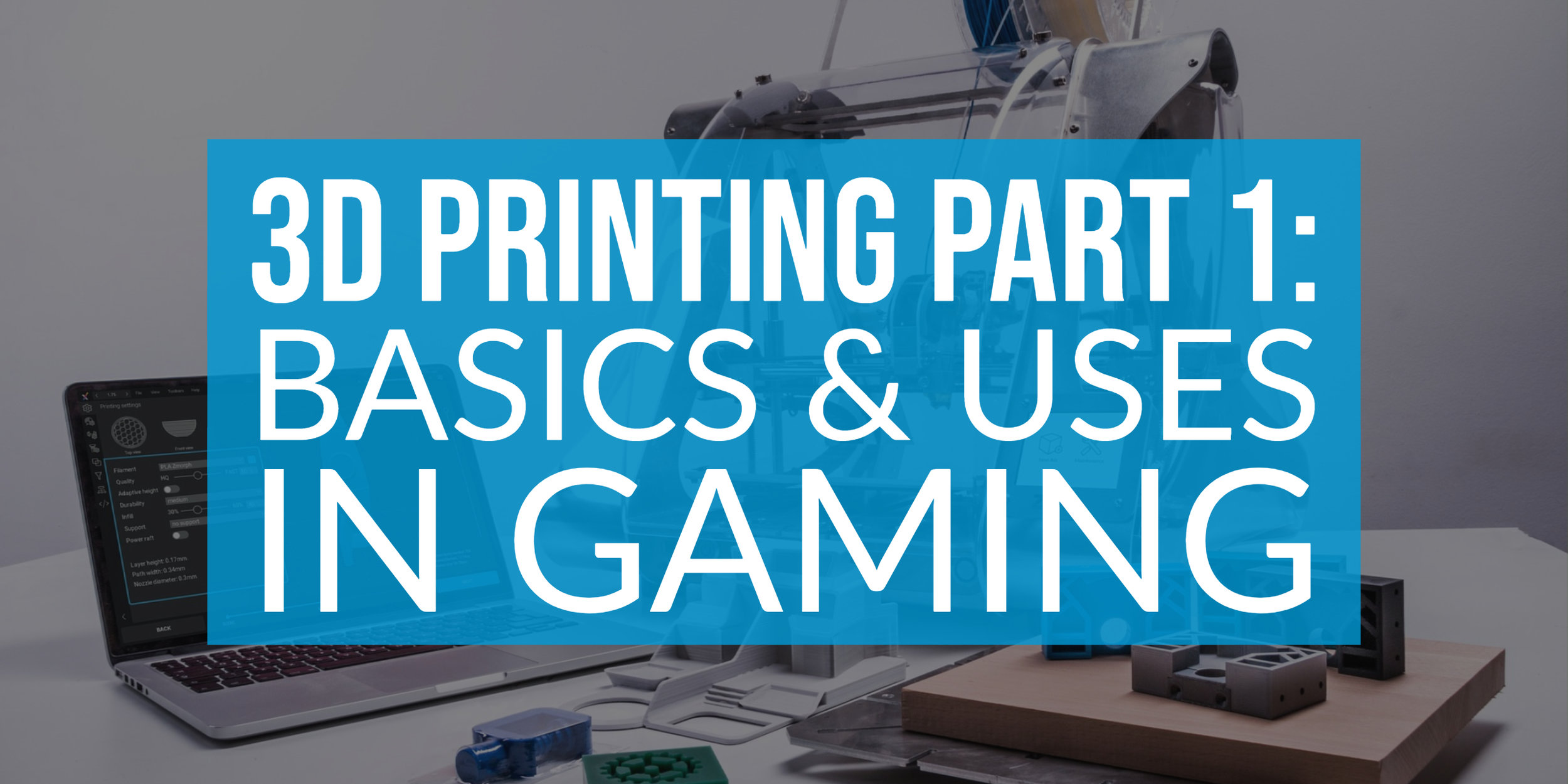 3D Printing Part 1_ Basics and uses in Gaming Copy Post Header.jpg