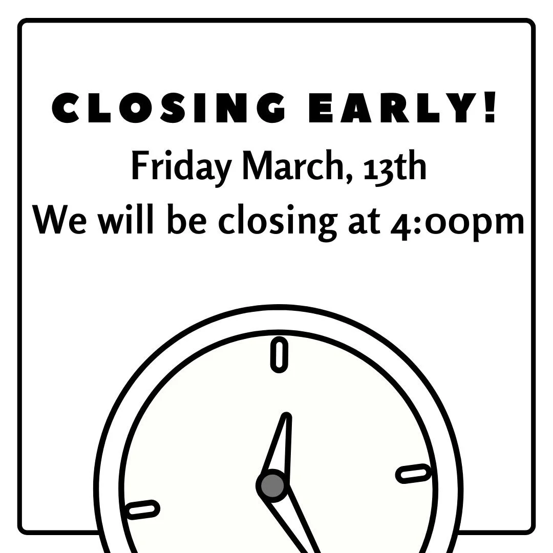 🚨CLOSING EARLY🚨
Friday March 13th @ 4:00pm