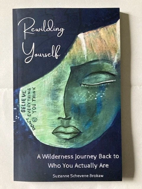 Author's copy of Rewilding Yourself by Suzanne Schevene Brokaw — a wilderness journey back to who you actually are, publishing this October