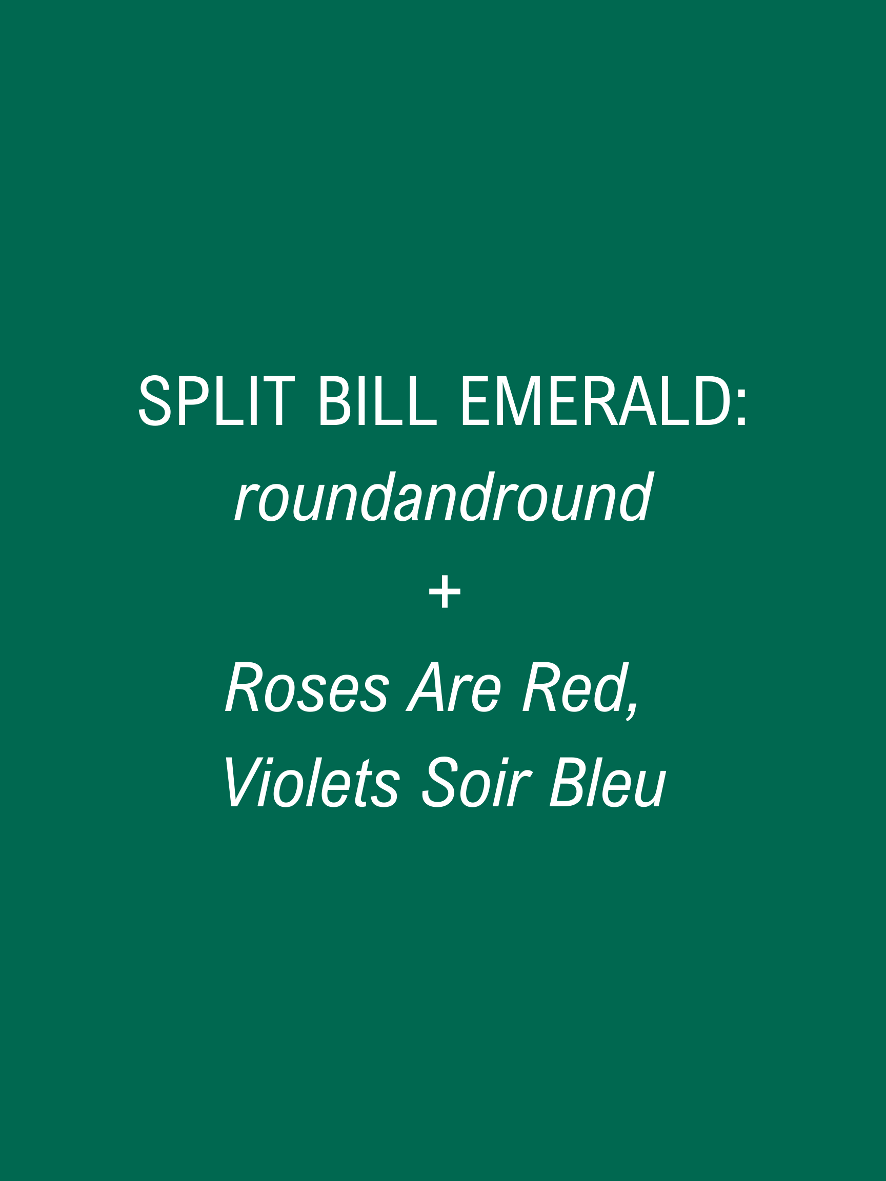 SPLIT BILL (Emerald): Roses Are Red, Violets Soir Bleu + roundandround