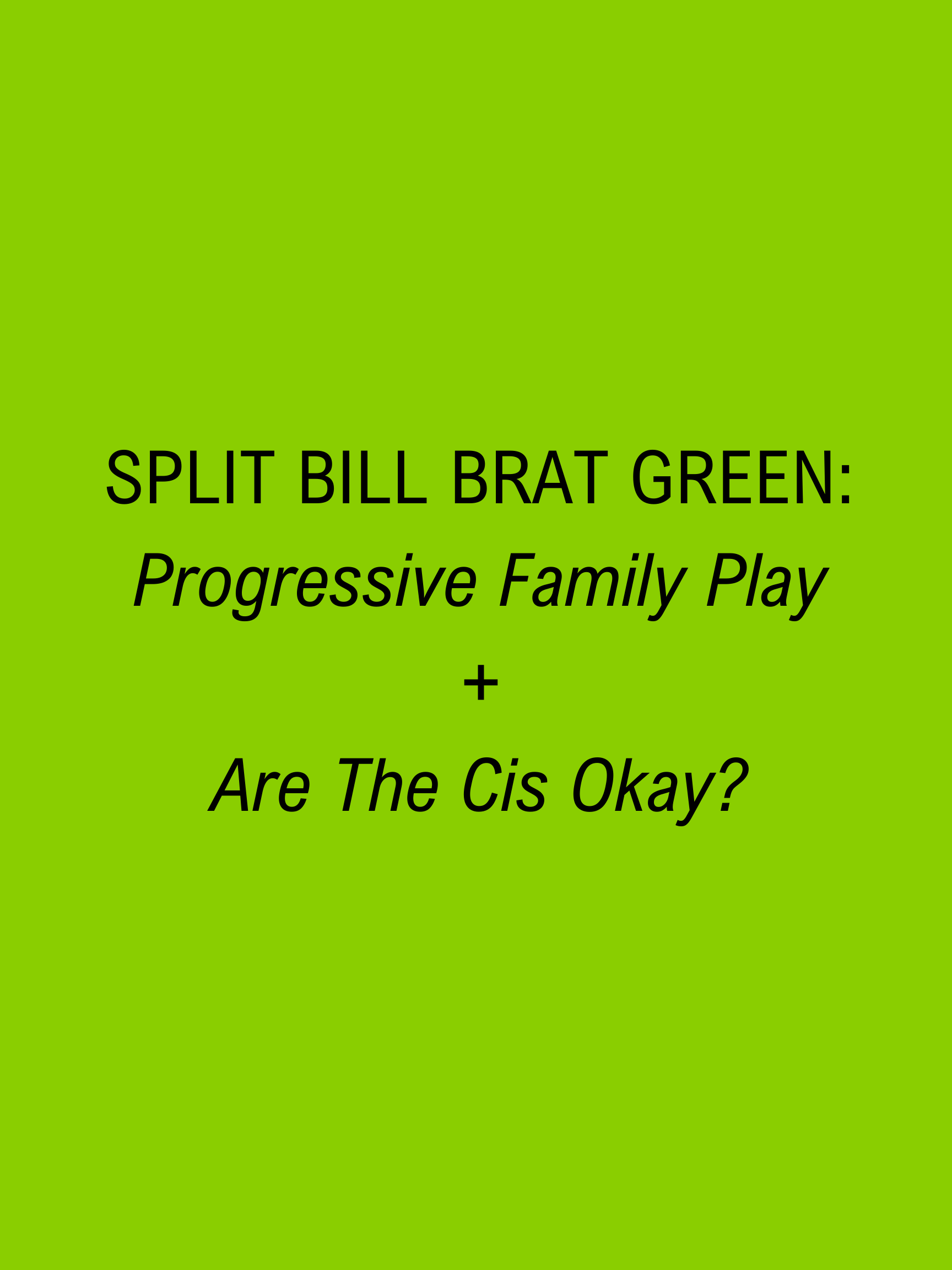 Split Bill (Brat Green): Progressive Family Play & Are The Cis Okay?