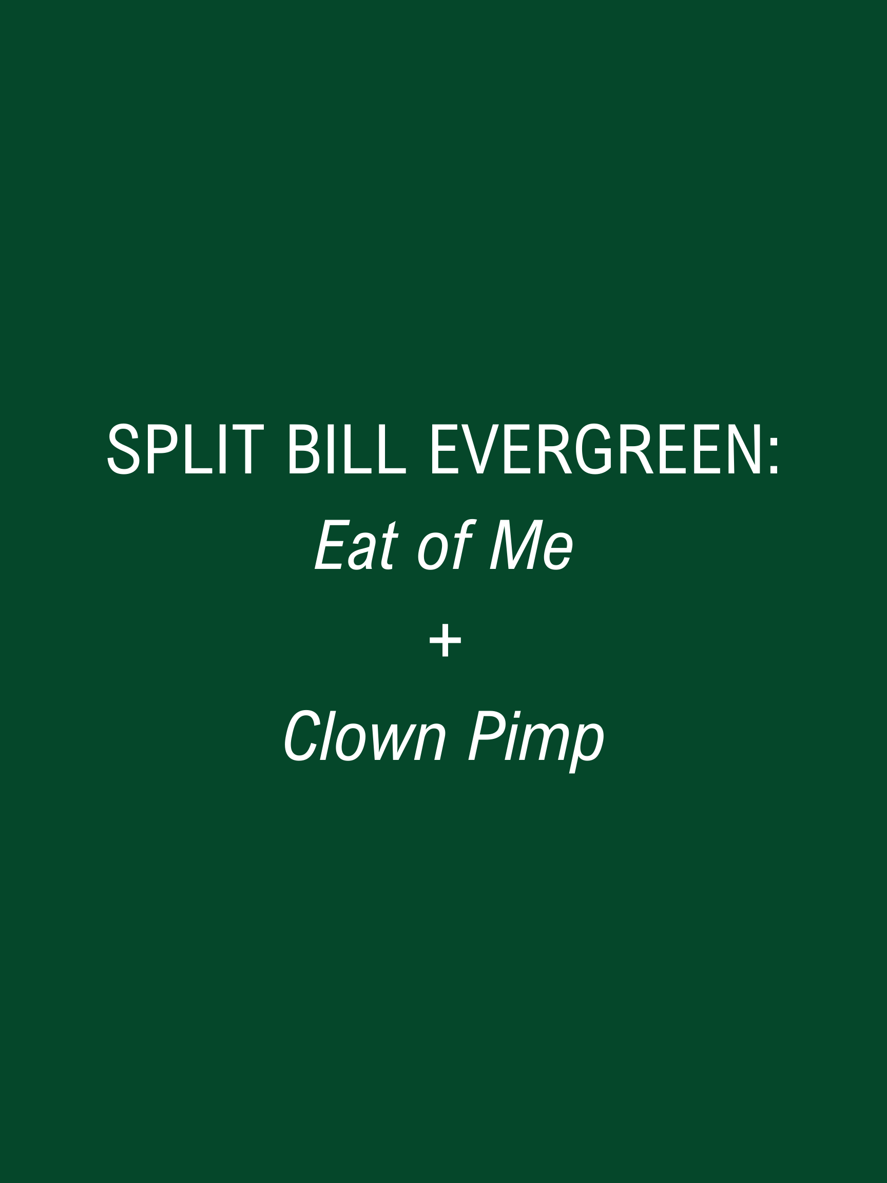 SPLIT BILL (Evergreen): Eat of Me + Clown Pimp