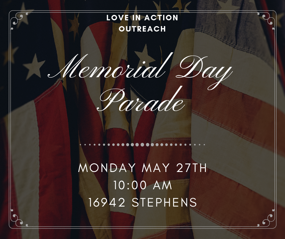 Love in Action will be attending the Eastpointe Memorial Day Parade for the third year in a row to minister at this fun event. In preparation LIA is collecting Bibles, small bottles of water, candy and small personal sized bags of chips. LIA will be in the parade as well as ministering on the sidelines so if you would like to help with this ministry in any capacity please speak with Leah Scalf or message the Love in Action Ministries Facebook page!