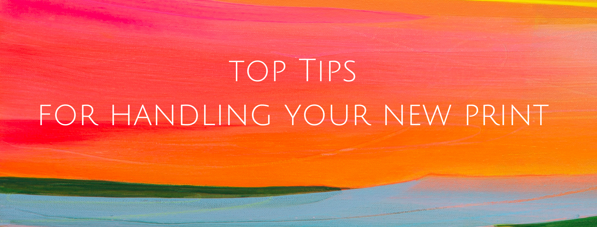 Top Tips for Handling Your New Print