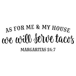 NEW #1 As For Me &amp; My House We Will Serve Tacos Margaritas 24:7