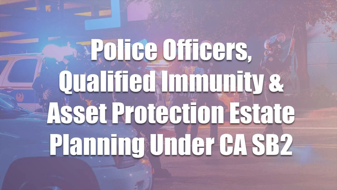 Police Officers, Qualified Immunity &amp; Asset Protection Estate Planning Under CA SB2