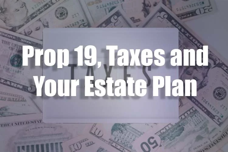 Prop 19, Property Taxes and Your Estate Plan