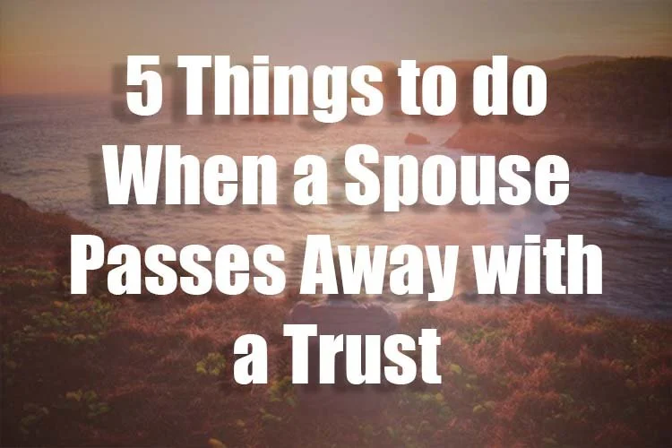 5 Things to do When a Spouse Passes Away with a Trust