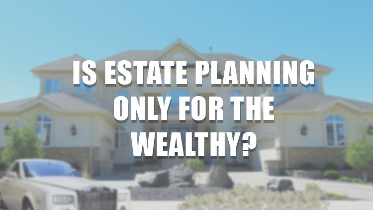 Is Estate Planning Only for the Wealthy?