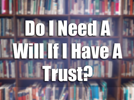 Do I Need a Will if I have a Trust?