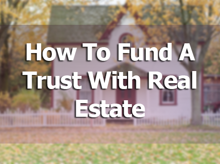 How to Fund a Trust with Real Estate
