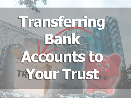 How to Fund a Trust | Transferring Bank Accounts to Your Trust