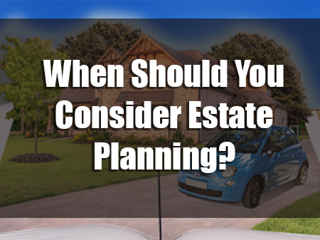 When Should You Consider Estate Planning?