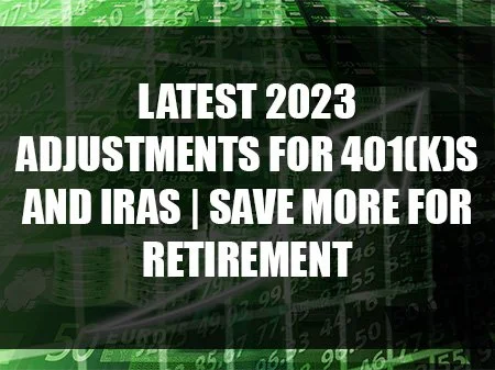 Latest 2023 Adjustments for 401(k)s and IRAs | Save More for Retirement
