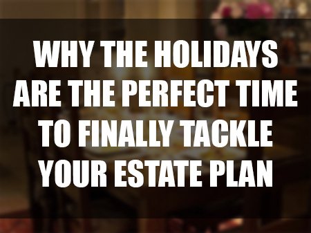 Why the Holidays are the Perfect Time to Finally Tackle your Estate Plan | Attorney Opinion