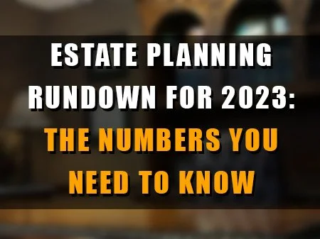 Estate Planning Rundown for 2023: The Numbers You Need to Know