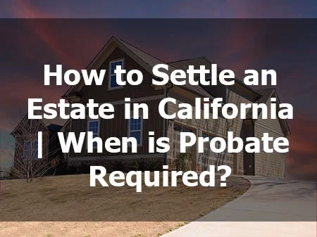 How to Settle an Estate in California | When is Probate Required?