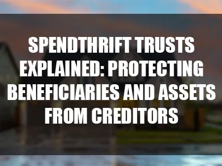 Spendthrift Trusts Explained: Protecting Beneficiaries and Assets from Creditors