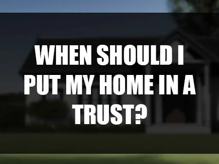 When Should I Put My Home in a Trust?