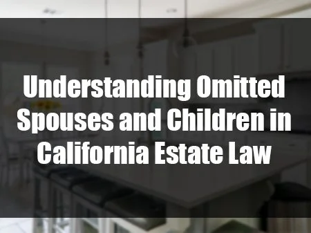 Understanding Omitted Spouses and Children in California Estate Law