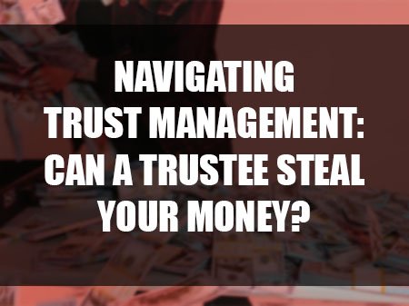 Can the Trustee of Your Trust Steal Your Money?