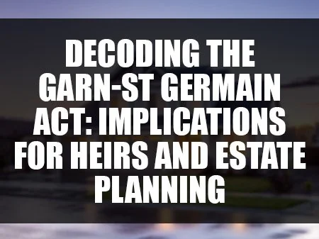 Decoding the Garn-St Germain Act: Implications for Heirs and Estate Planning