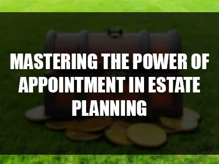 Mastering the Power of Appointment in Estate Planning