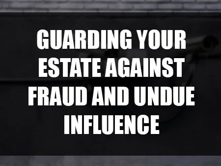 Shields Up: Guarding Your Estate Against Fraud and Undue Influence