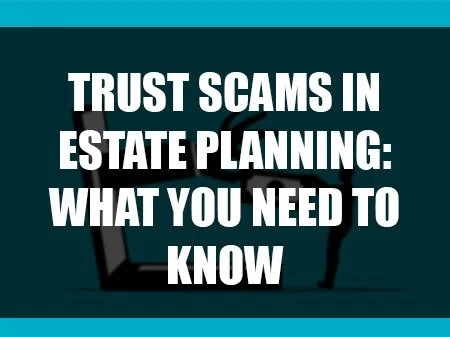 Trust Scams in Estate Planning: What You Need to Know 