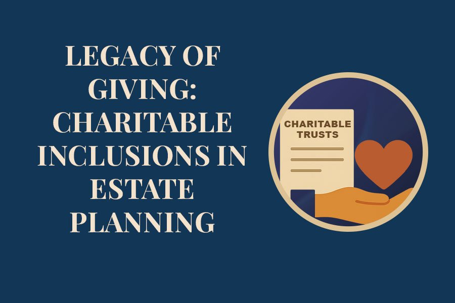 Legacy of Giving: Charitable Inclusions in Estate Planning