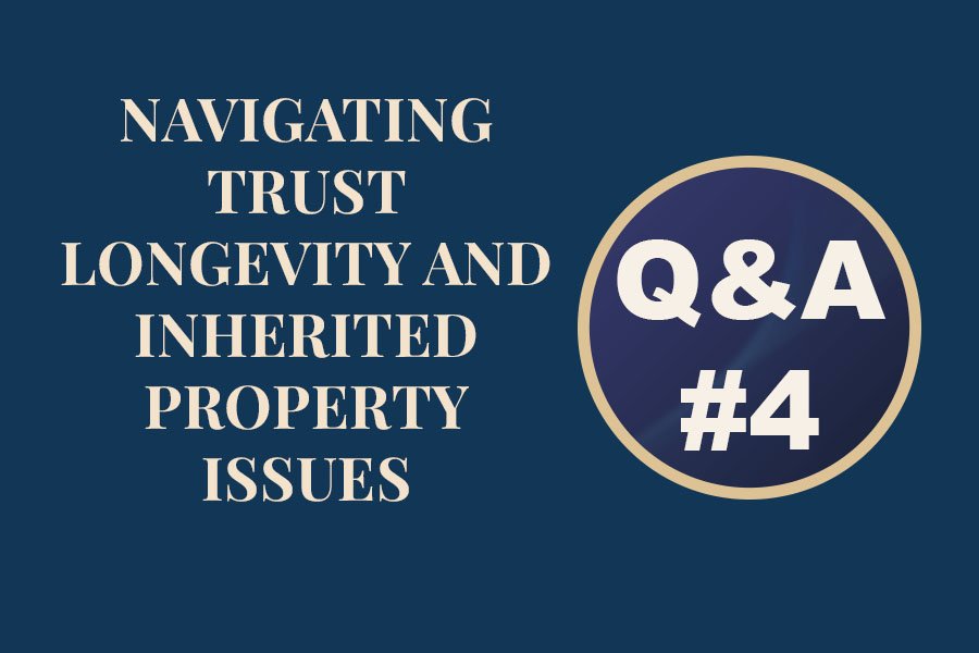 Navigating Trust Longevity and Inherited Property Issues | Q&amp;A #4