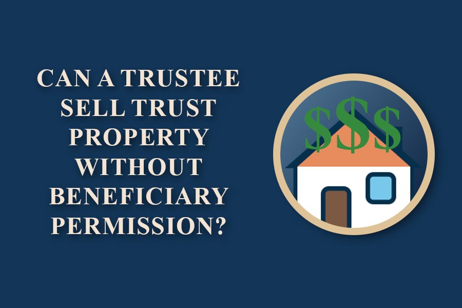 Can a Trustee Sell Trust Property Without Beneficiary Permission?