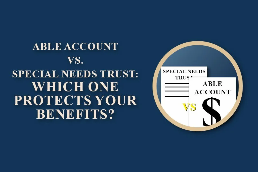 ABLE Account vs. Special Needs Trust: Which One Protects Your Benefits?