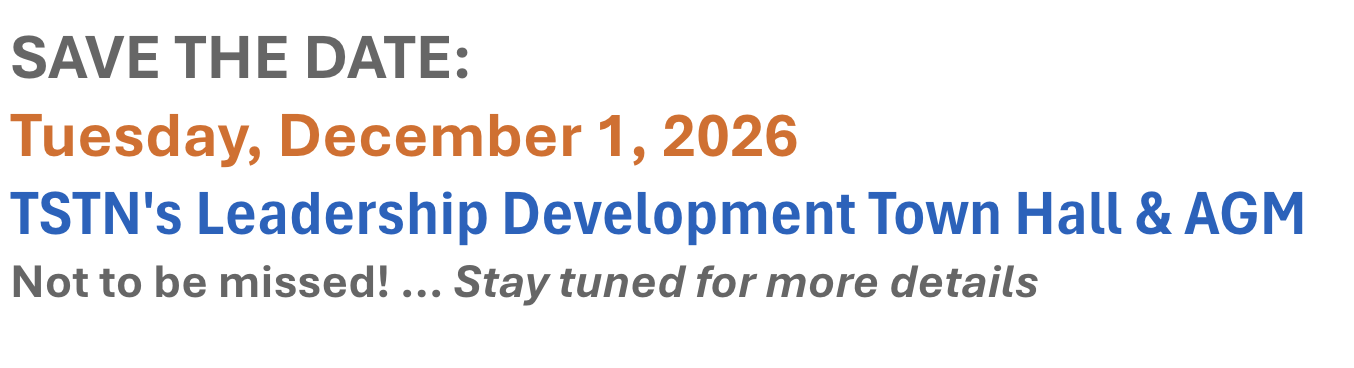 Save the date:  Tuesday Dec. 1, 2026.  TSTN's Leadership Development Town Hall & AGM.  Stay tuned for more details