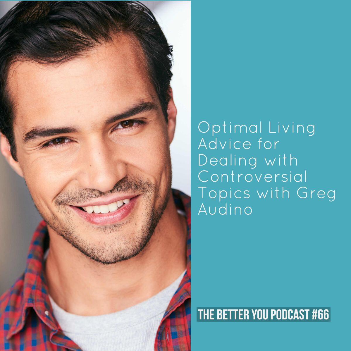Ep. 66: Optimal Living Advice for Dealing with Controversial Topics with Greg Audino