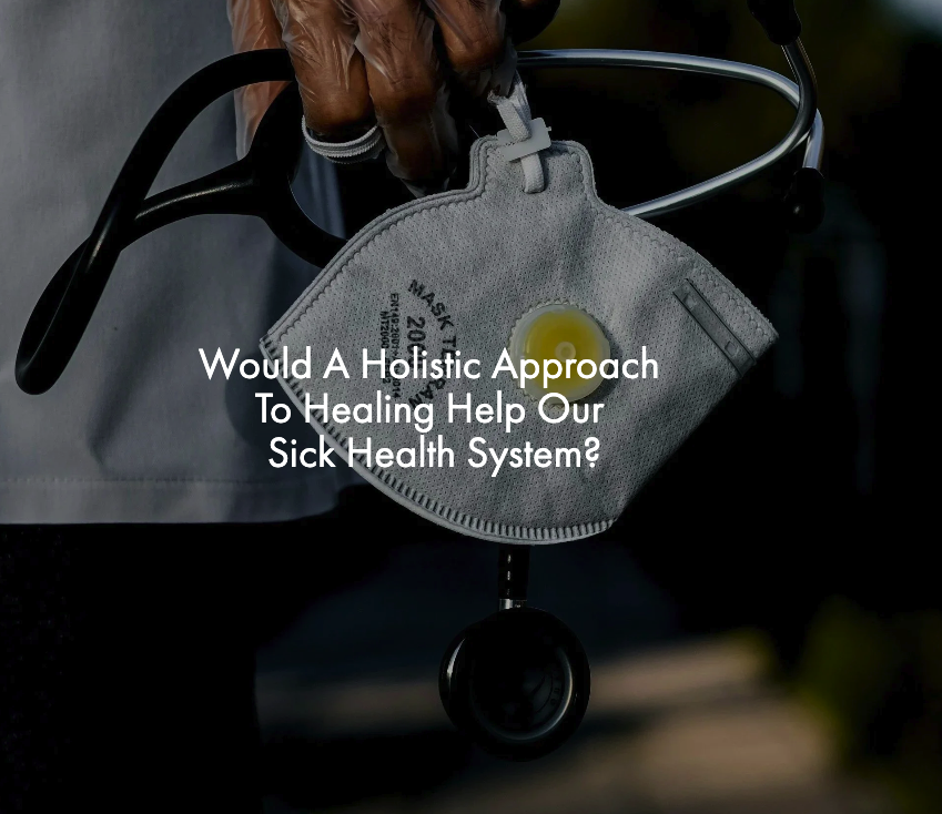Would A Holistic Approach To Healing Help Our Sick Health System?