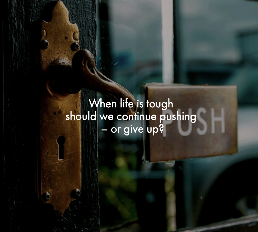 When life is tough should we continue pushing  – or give up?