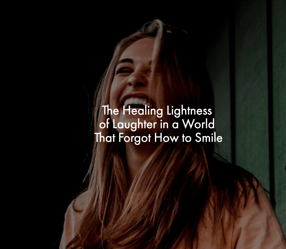 The Healing Lightness of Laughter in a World That Forgot How to Smile