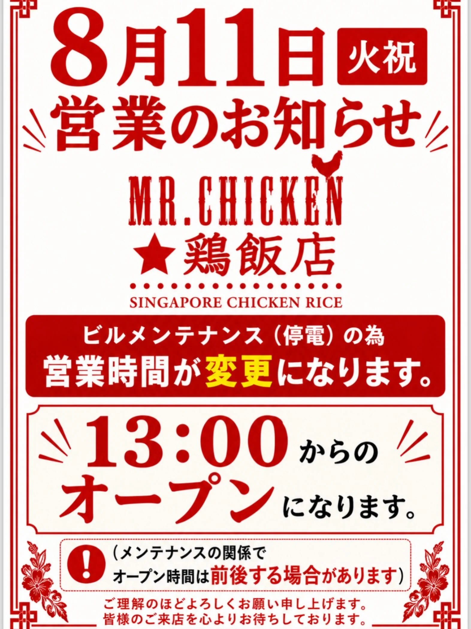 いつも Mr.Chicken 鶏飯店 五反田店を
ご利用いただきありがとうございます🐔✨

8月11日（火・祝） は、ビルメンテナンス（停電）のため、13:00オープンとさせていただきます。

⚠️ メンテナンスの状況により、
オープン時間が前後する場合がございます。

🍱 なお、テイクアウトのチキンライスは対応可能です！
ご希望のお客様は、お気軽に店内スタッフまで
お声がけください。

ご来店を予定されているお客様には
ご不便をおかけいたしますが、
ご理解・ご協力のほどよろしくお願いいたし