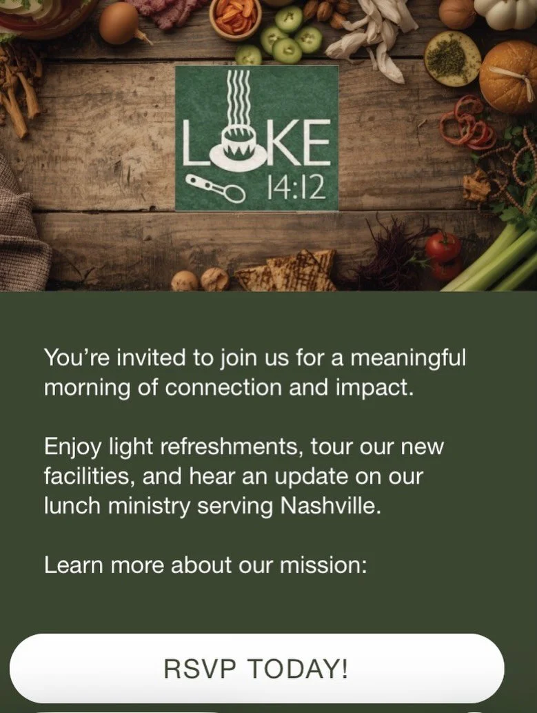 ONE CITY, ONE TABLE Rooftop Fundraiser for Luke 14:12
You&rsquo;re invited to join us for a meaningful morning of connection and impact.

Enjoy light refreshments, tour our new facilities, and hear an update on our lunch ministry serving Nashville.
B