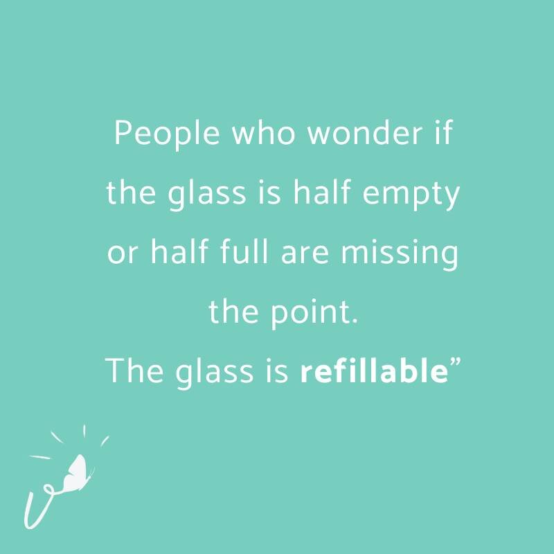 Which one are you?

Half full? or half empty?

I'm in the REFILLABLE camp! And I firmly believe that the energy we put out is what we get back, so...

I work on being positive and optimistic whenever possible,
To choose to see the sliver lining,
To l