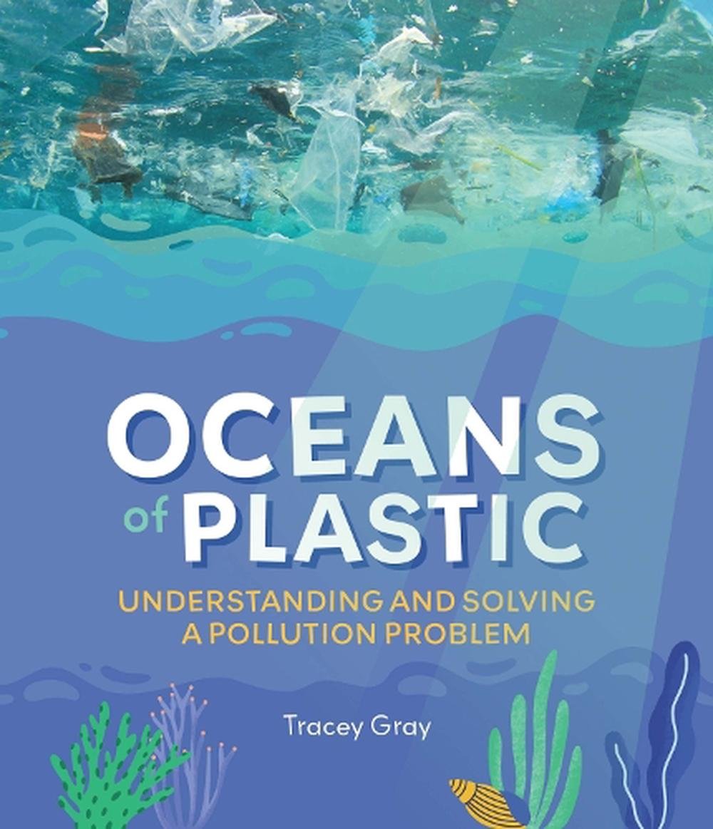Oceans of plastic: Understanding and problem solving a pollution problem,&nbsp;Tracey Gray