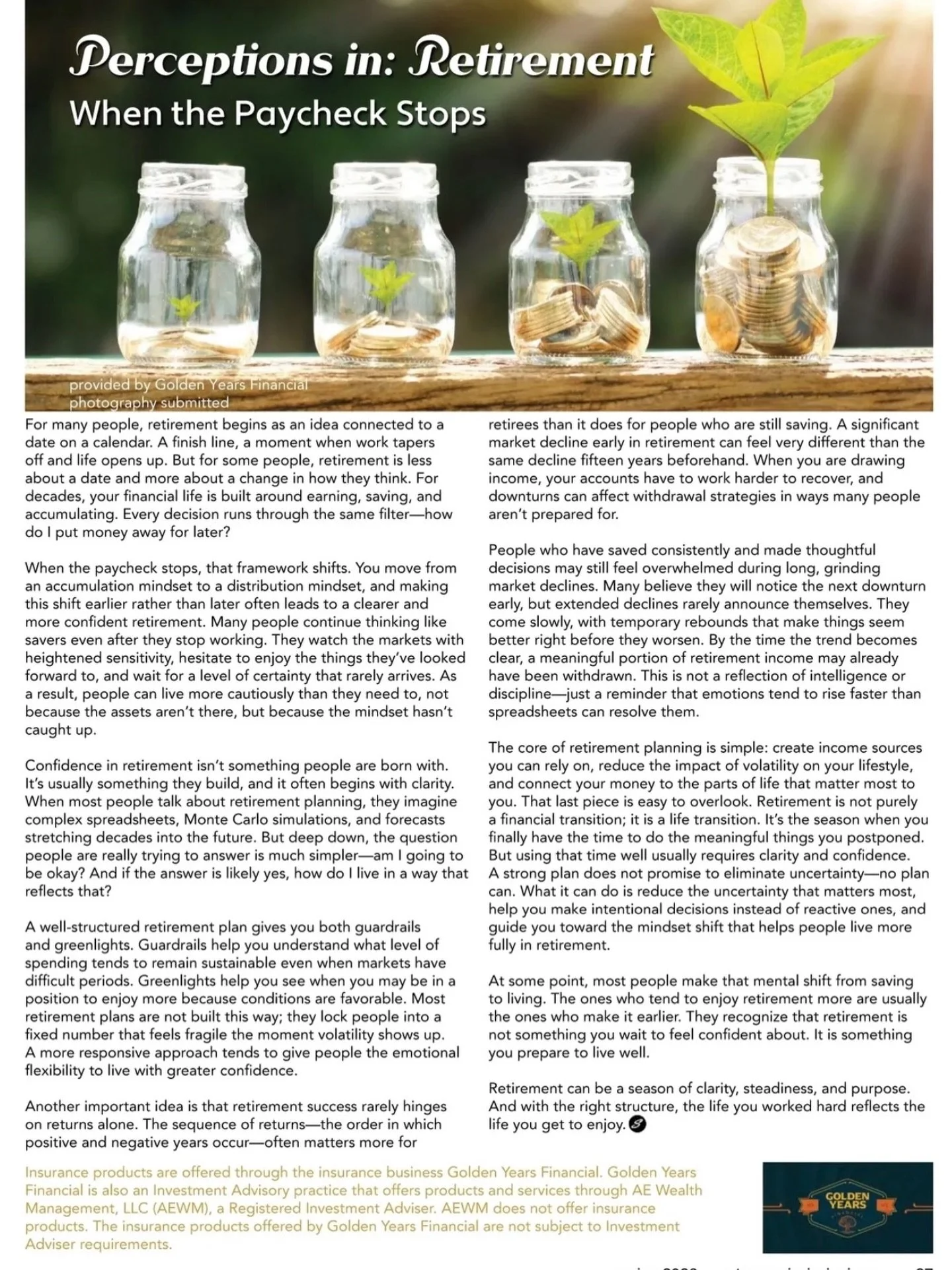 Golden Years Financial

𝑃𝑒𝑟𝑐𝑒𝑝𝑡𝑖𝑜𝑛𝑠 𝑖𝑛 𝑅𝑒𝑡𝑖𝑟𝑒𝑚𝑒𝑛𝑡： 𝑊ℎ𝑒𝑛 𝑡ℎ𝑒 𝑃𝑎𝑦𝑐ℎ𝑒𝑐𝑘 𝑆𝑡𝑜𝑝𝑠

Retirement starts as a date on the calendar&mdash;then the focus shifts when the paycheck stops. Planning ahead helps keep your future