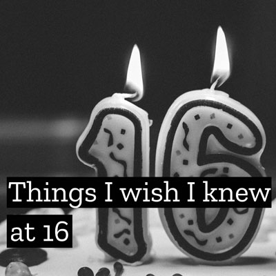 Things I Wish I Knew at 16