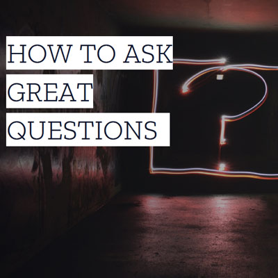 How to ask great questions